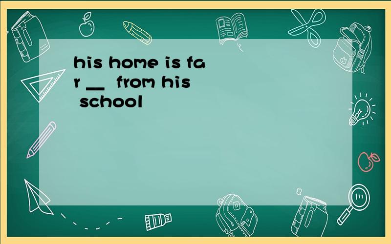 his home is far __  from his school