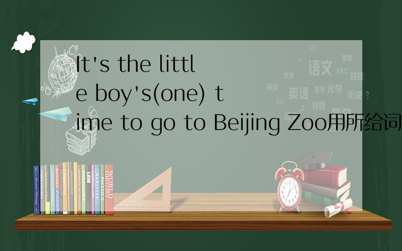 It's the little boy's(one) time to go to Beijing Zoo用所给词的适当形式填空