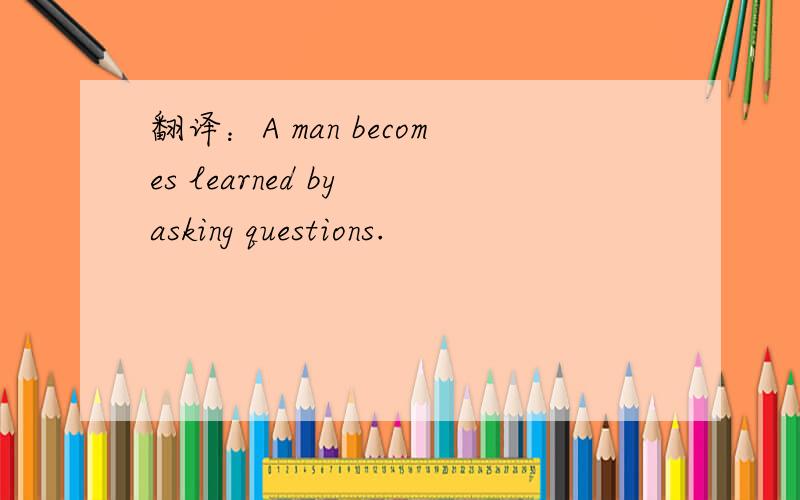 翻译：A man becomes learned by asking questions.