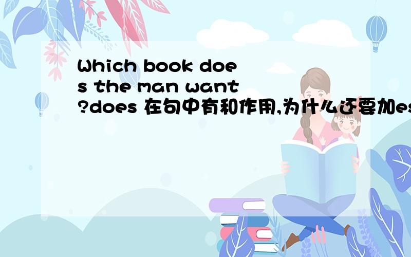 Which book does the man want?does 在句中有和作用,为什么还要加es