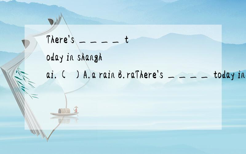 There's ____ today in shanghai.( )A.a rain B.raThere's ____ today in shanghai.(   )A.a rain B.raining C.rain D.rainy