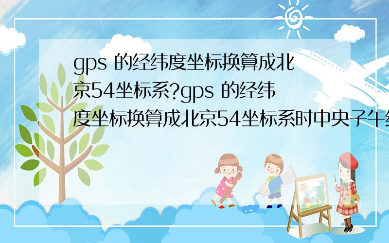 gps 的经纬度坐标换算成北京54坐标系?gps 的经纬度坐标换算成北京54坐标系时中央子午线是多少?我在海南海口!