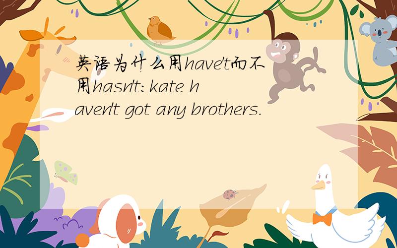 英语为什么用have't而不用hasn't：kate haven't got any brothers.