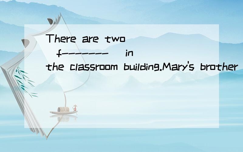 There are two (f-------) in the classroom building.Mary's brother has a dog .（ ）ofteh helps 　(　　) walk the dog .填人称代词