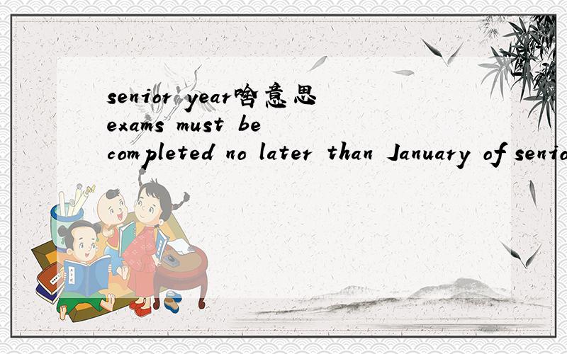 senior year啥意思exams must be completed no later than January of senior year.