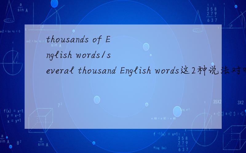 thousands of English words/several thousand English words这2种说法对吗?
