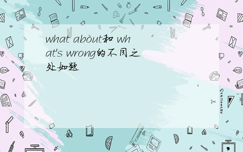 what about和 what's wrong的不同之处如题