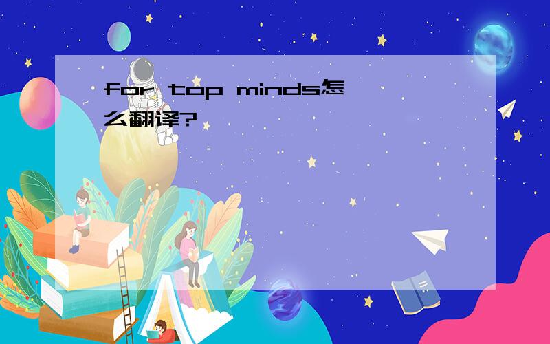 for top minds怎么翻译?