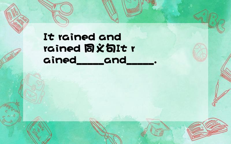 It rained and rained 同义句It rained_____and_____.