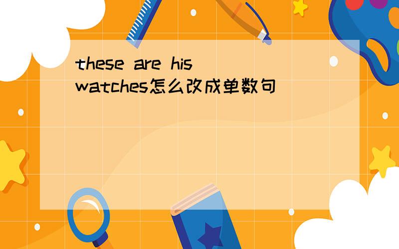 these are his watches怎么改成单数句