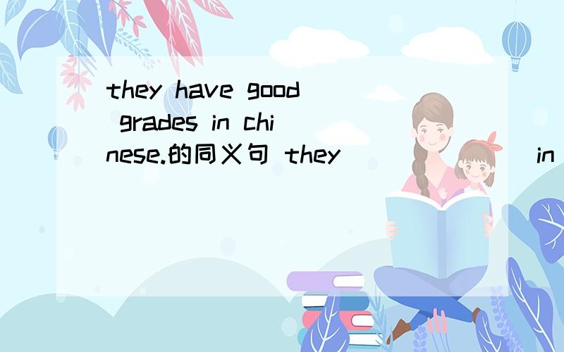 they have good grades in chinese.的同义句 they( )( )( )in chinese.