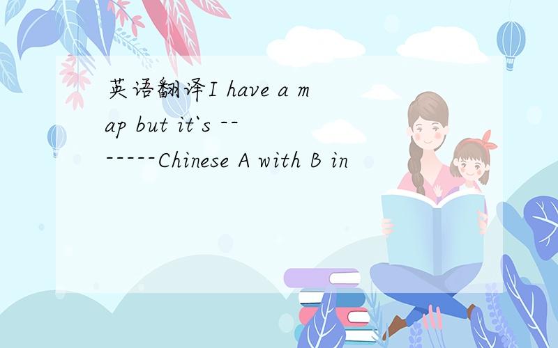 英语翻译I have a map but it`s -------Chinese A with B in