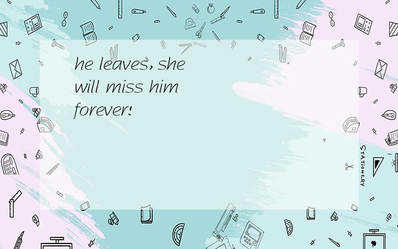 he leaves,she will miss him forever!