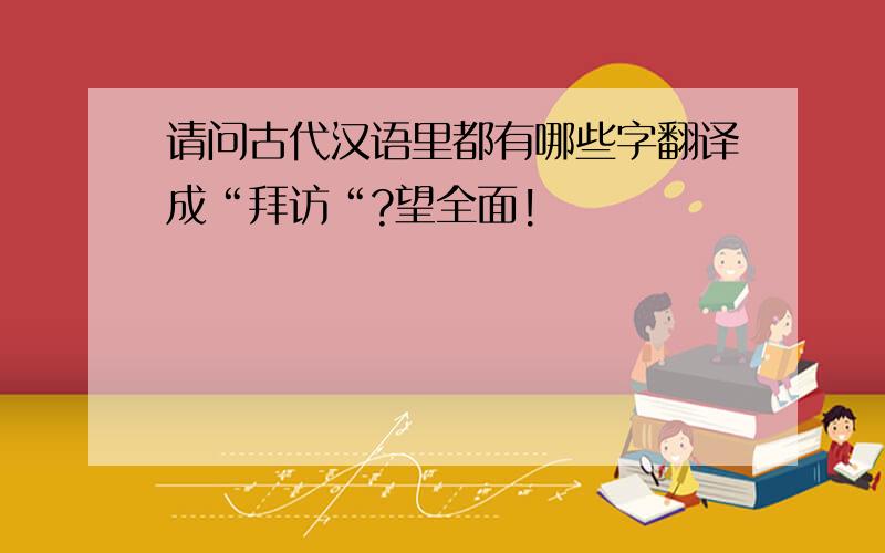 请问古代汉语里都有哪些字翻译成“拜访“?望全面!