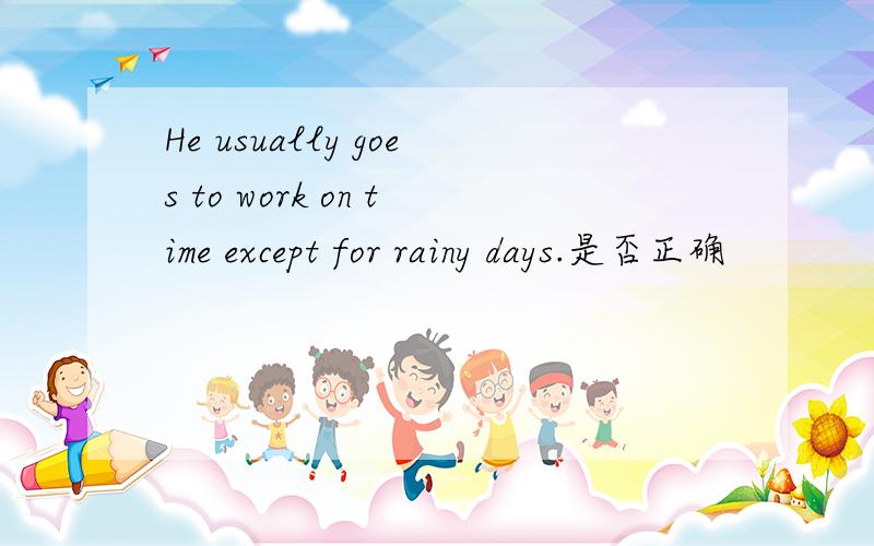 He usually goes to work on time except for rainy days.是否正确