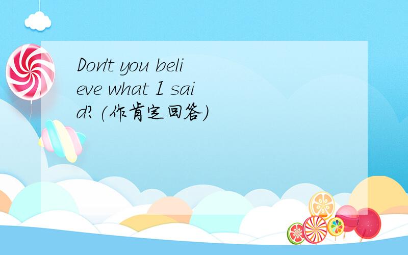 Don't you believe what I said?(作肯定回答）