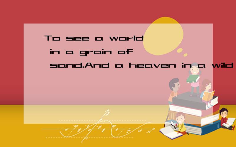 To see a world in a grain of sand.And a heaven in a wild flower翻译