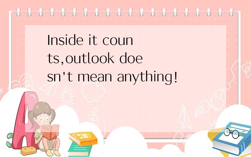 Inside it counts,outlook doesn't mean anything!