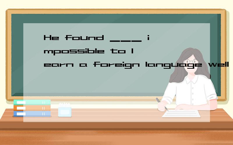 He found ▁▁▁ impossible to learn a foreign language well in a short time.A that B this C one D it