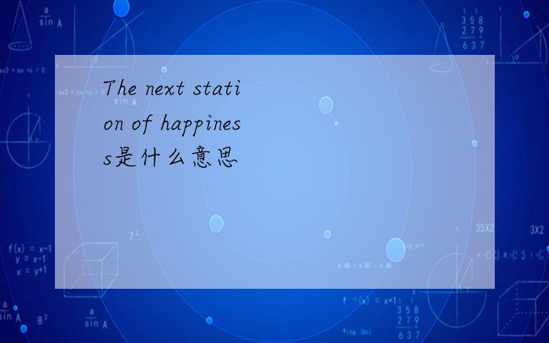The next station of happiness是什么意思