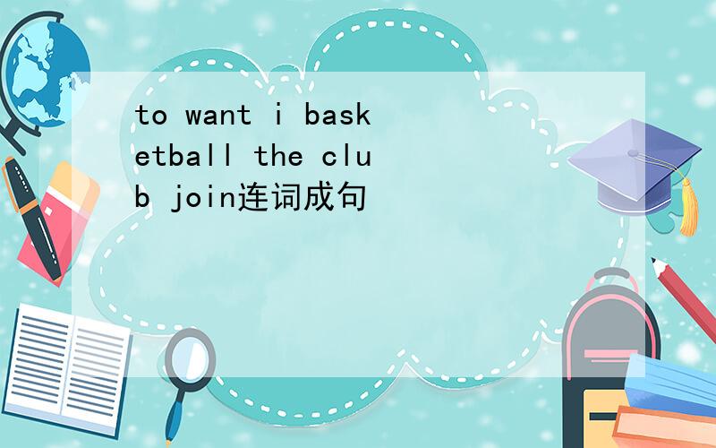 to want i basketball the club join连词成句