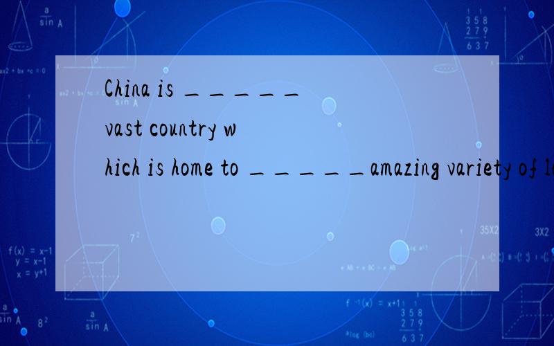 China is _____vast country which is home to _____amazing variety of landscapes,plants and animals.[ ]