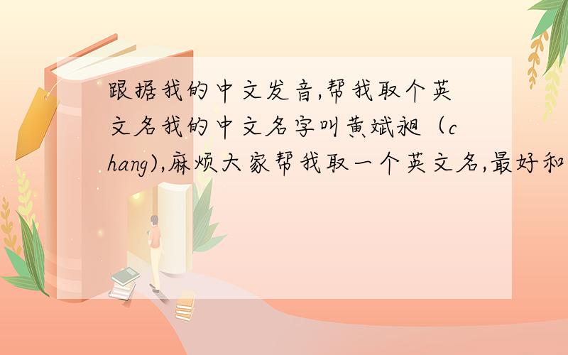 跟据我的中文发音,帮我取个英文名我的中文名字叫黄斌昶（chang),麻烦大家帮我取一个英文名,最好和我的中文名发音相似,叫起来好听些的,含义要好.并提供音标