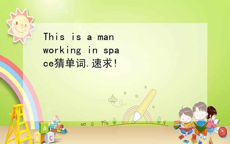 This is a man working in space猜单词.速求!