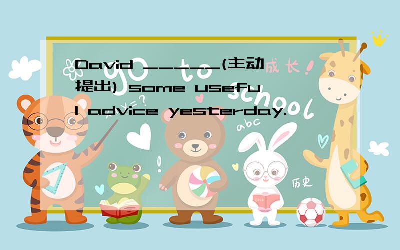 David _____(主动提出) some useful advice yesterday.