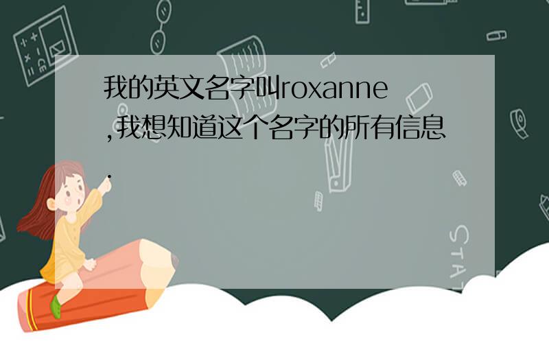 我的英文名字叫roxanne,我想知道这个名字的所有信息.