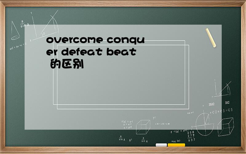 overcome conquer defeat beat 的区别