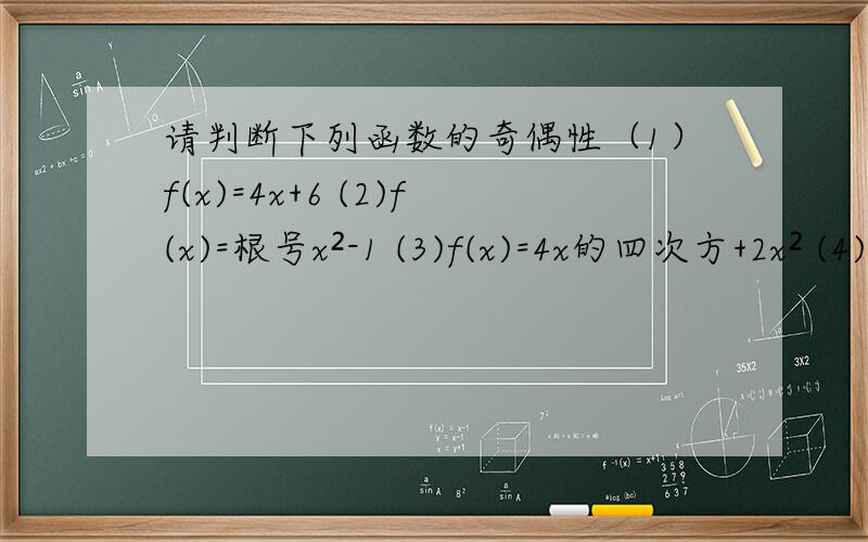 请判断下列函数的奇偶性（1）f(x)=4x+6 (2)f(x)=根号x²-1 (3)f(x)=4x的四次方+2x² (4)f(x)=x²+8x-3/2 (5)f(x)=(x+1)+x一定要有过程 最好写出式子是属于什么 例如属于R