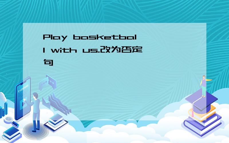 Play basketball with us.改为否定句