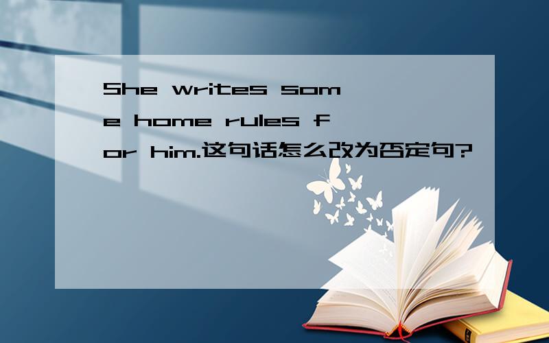 She writes some home rules for him.这句话怎么改为否定句?