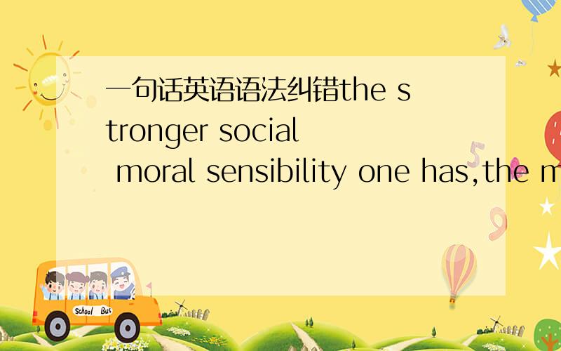 一句话英语语法纠错the stronger social moral sensibility one has,the more possibility he/she will be a social service volunteer.