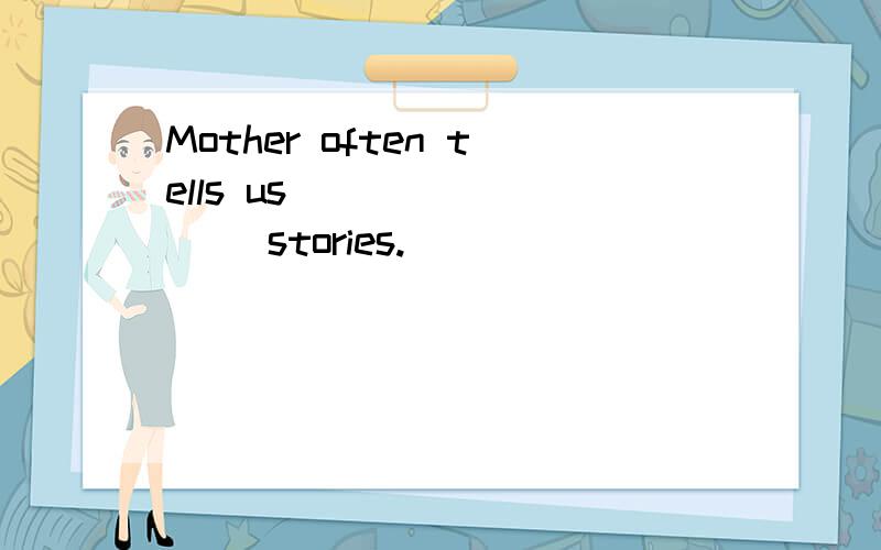 Mother often tells us ________ stories.