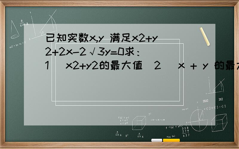 已知实数x,y 满足x2+y2+2x-2√3y=0求：（1） x2+y2的最大值（2） x + y 的最大值