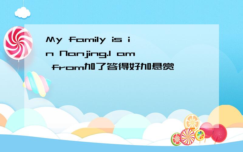 My family is in Nanjing.I am from加了答得好加悬赏