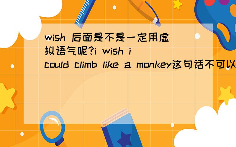 wish 后面是不是一定用虚拟语气呢?i wish i could climb like a monkey这句话不可以用hope吗?