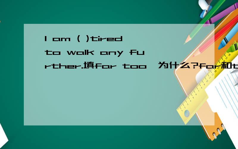 I am ( )tired to walk any further.填far too,为什么?far和too不都是“太”的意思吗?可以放在一起吗?