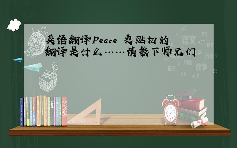 英语翻译Peace 更贴切的翻译是什么……请教下师兄们