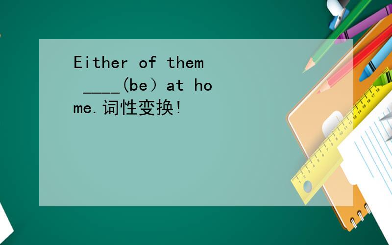 Either of them ____(be）at home.词性变换!