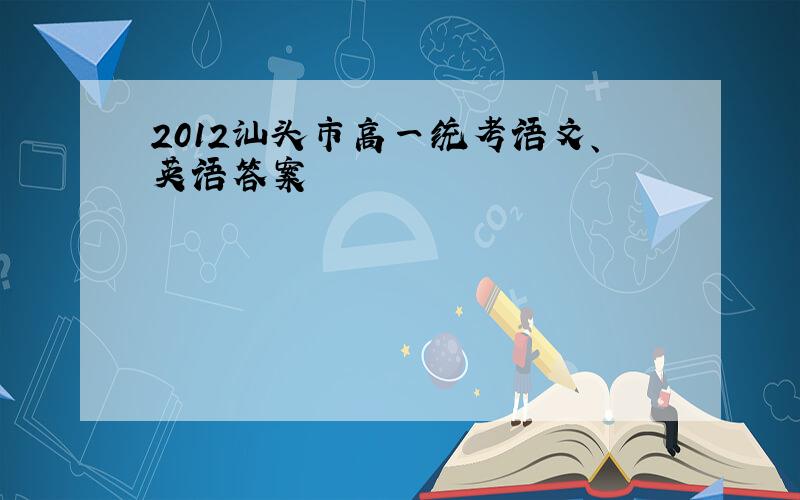 2012汕头市高一统考语文、英语答案