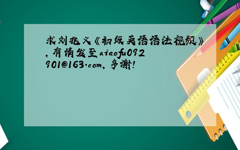 求刘兆义《初级英语语法视频》,有请发至xiaofu092901@163.com,多谢!