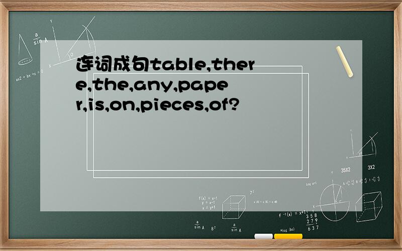 连词成句table,there,the,any,paper,is,on,pieces,of?