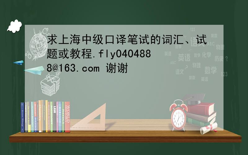 求上海中级口译笔试的词汇、试题或教程.fly0404888@163.com 谢谢
