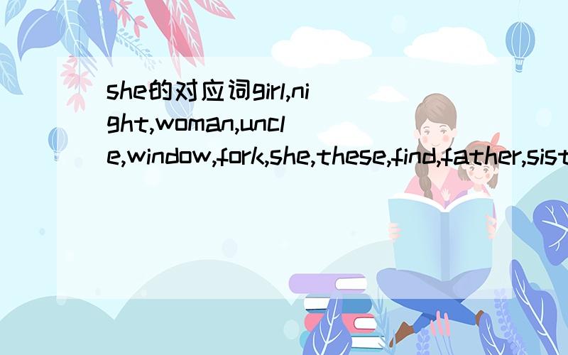 she的对应词girl,night,woman,uncle,window,fork,she,these,find,father,sister,patient,city,sick