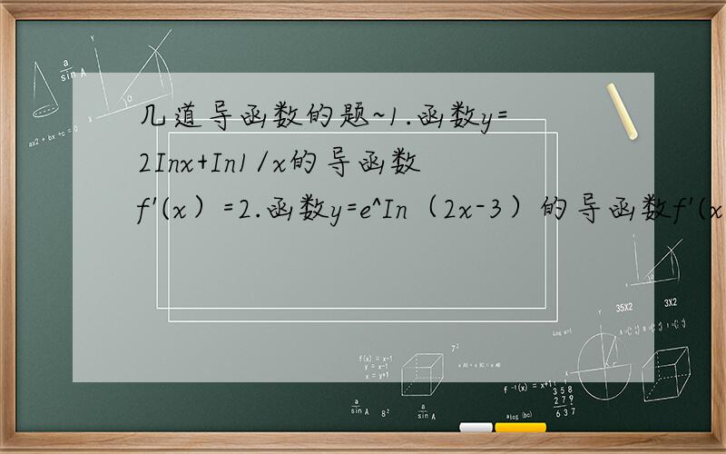几道导函数的题~1.函数y=2Inx+In1/x的导函数f'(x）=2.函数y=e^In（2x-3）的导函数f'(x）=3.函数y=e^(1-x)-2(1/e)^x在x=0处的导函数f'(x）=