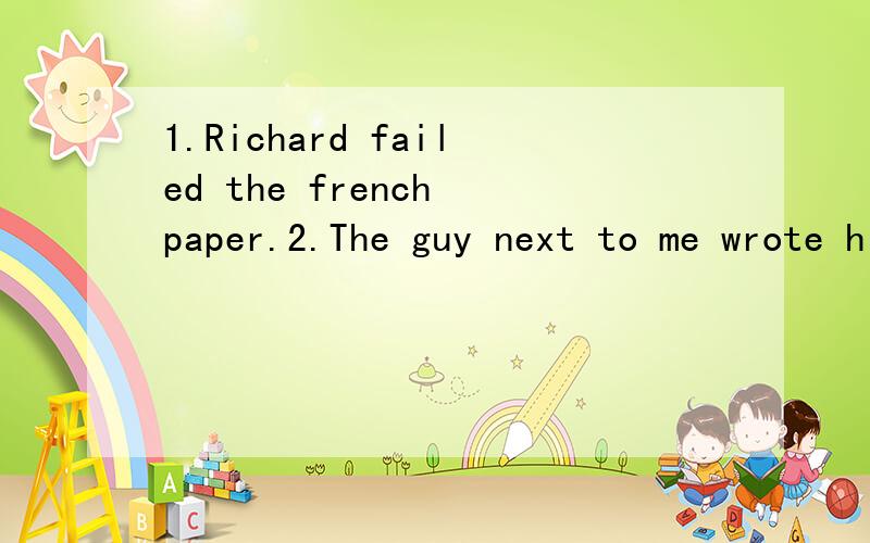 1.Richard failed the french paper.2.The guy next to me wrote his name at the top of the paper.3.He sat there and looked at it for three hours.4.Gray says he has just_____his driving test.5.I've felt _____bad about it.上面三题是按要求改写句