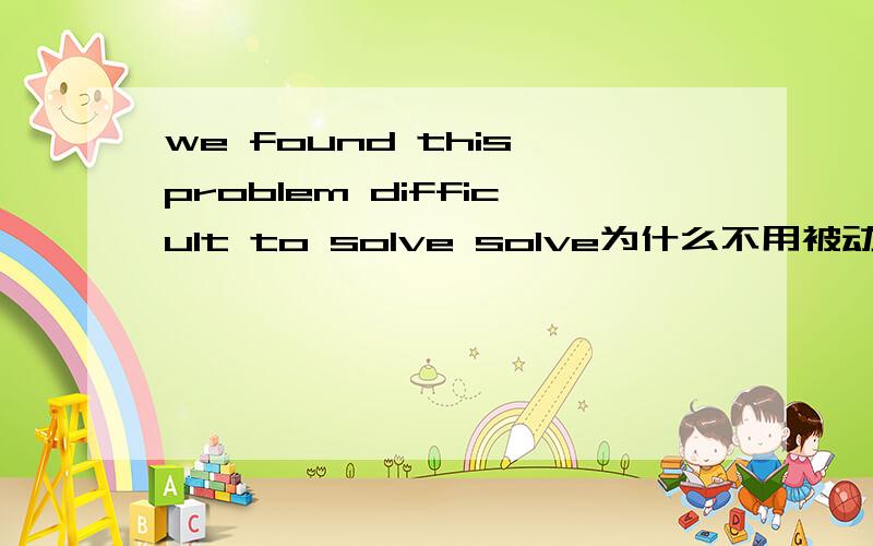 we found this problem difficult to solve solve为什么不用被动